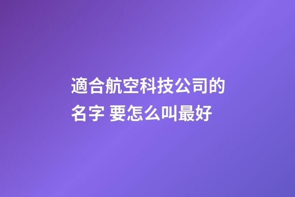 適合航空科技公司的名字 要怎么叫最好-第1張-公司起名-玄機(jī)派